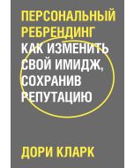Персональный ребрендинг. Как изменить свой имидж, сохранив репутацию .