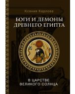Боги и демоны Древнего Египта: в царстве великого солнца