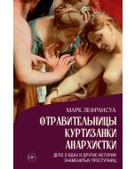 Отравительницы, куртизанки, анархистки: Дело о ядах и другие истории знаменитых преступниц