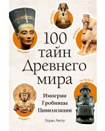 100 тайн Древнего мира. Империи. Гробницы. Цивилизации