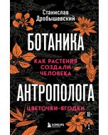 Ботаника антрополога. Как растения создали человека. Цветочки-ягодки