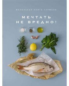 Маленькая книга гурмана. МЕЧТАТЬ НЕ ВРЕДНО!