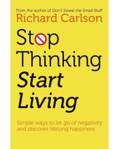 Stop Thinking, Start Living: Discover Lifelong Happiness