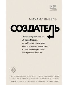 Создатель. Жизнь и приключения Антона Носика, отца Рунета, трикстера, блогера и первопроходца, с опи