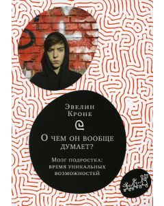 О чем он вообще думает? Подростковый мозг в период взросления