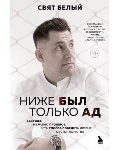 Ниже был только ад. Обжигающе-искренняя история о боли, зависимости, тюрьме, преодолении и пути к ус
