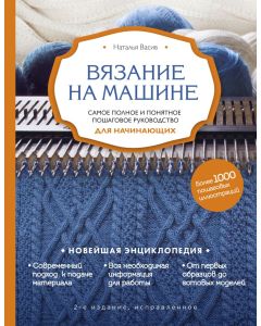 Вязание на машине. Самое полное и понятное пошаговое руководство для начинающих. 2-е издание, исправ