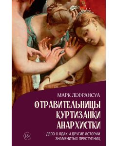 Отравительницы, куртизанки, анархистки: Дело о ядах и другие истории знаменитых преступниц