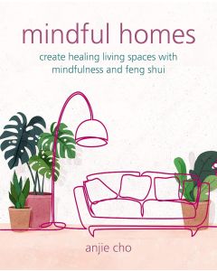 Mindful Homes: Create healing living spaces with mindfulness and feng shui 
