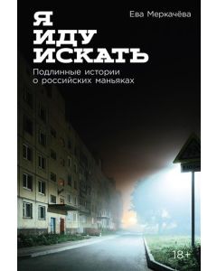 Я иду искать: Подлинные истории о российских маньяках