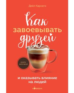 Как завоевывать друзей и оказывать влияние на людей 