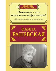 Оптимизм - это недостаток информации! Афоризмы, жизненные цитаты и притчи Фаины Раневской