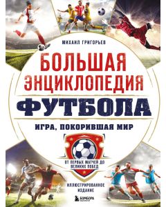 Большая энциклопедия футбола. Игра, покорившая мир: от первых матчей до великих побед